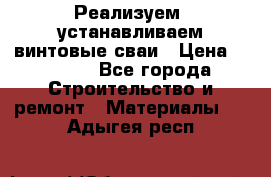 Реализуем, устанавливаем винтовые сваи › Цена ­ 1 250 - Все города Строительство и ремонт » Материалы   . Адыгея респ.